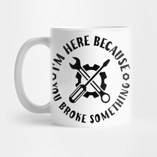 I'm Here Because You Broke Something Mug